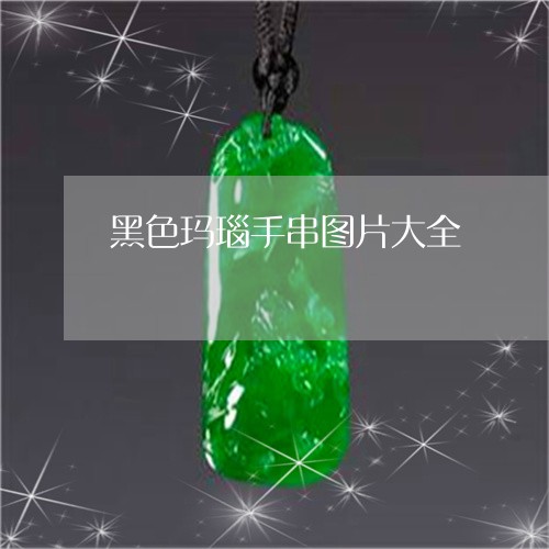 黑色玛瑙手串图片大全/2023060363516