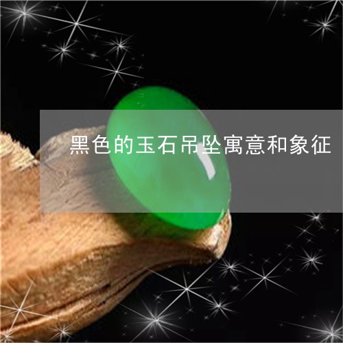 黑色的玉石吊坠寓意和象征/2023062829351