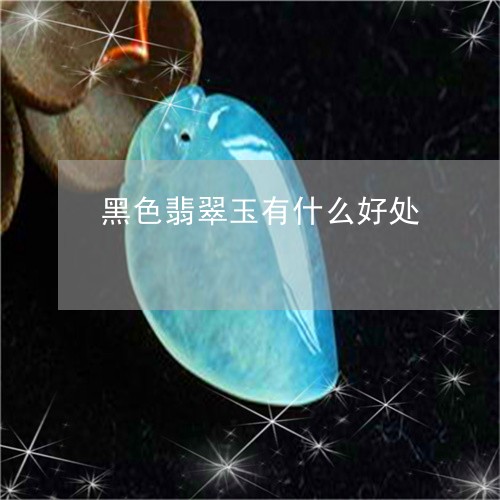 黑色翡翠玉有什么好处/2023060338160