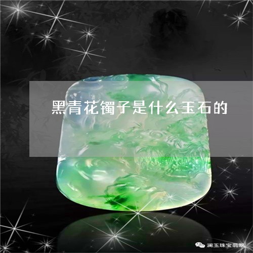 黑青花镯子是什么玉石的/2023071086947