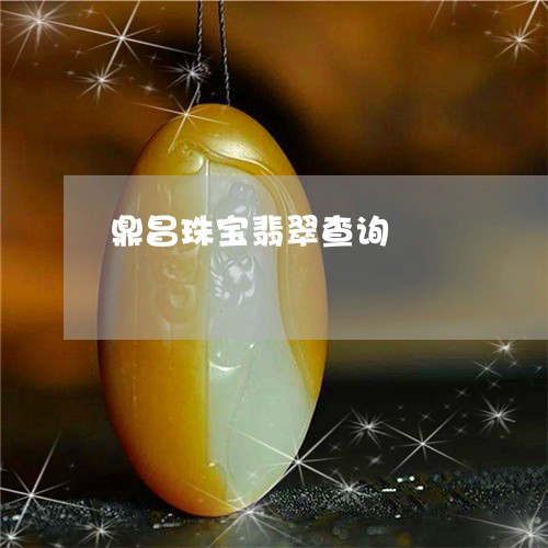 鼎昌珠宝翡翠查询/2023022617504