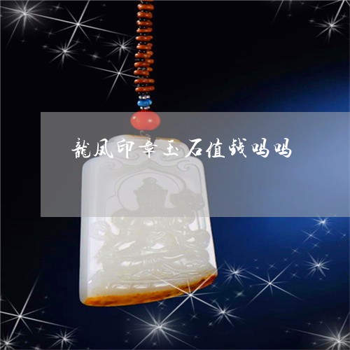 龙凤印章玉石值钱吗吗/2023062776268