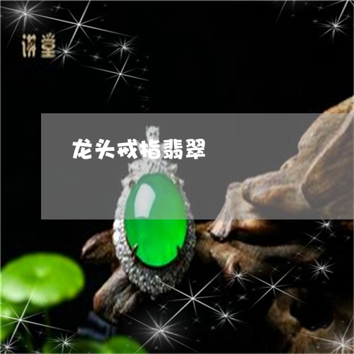 龙头戒指翡翠/2023071550461