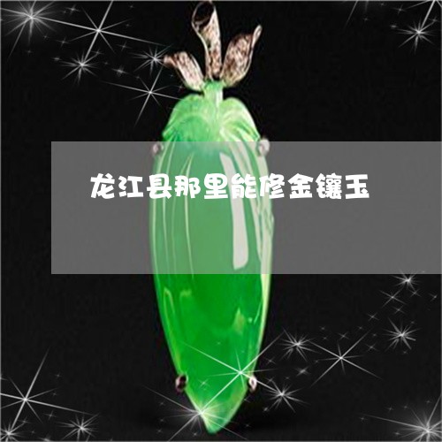 龙江县那里能修金镶玉/2023060224939