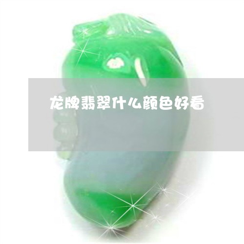 龙牌翡翠什么颜色好看/2023060249705