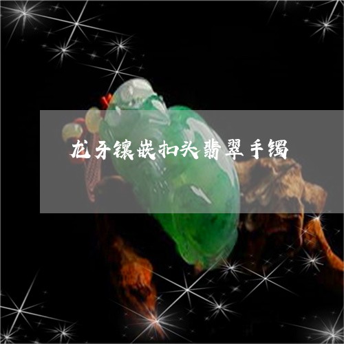 龙牙镶嵌扣头翡翠手镯/2023060286279