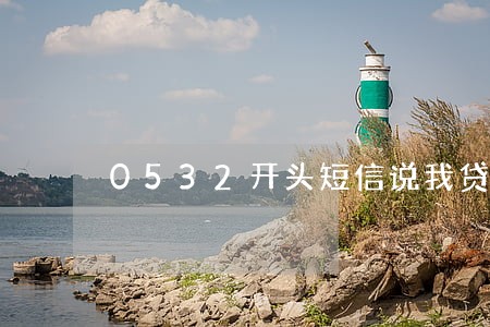 0532开头短信说我贷款逾期 0532开头短信说我贷款逾期