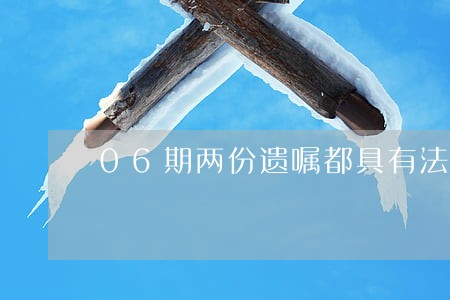 06期两份遗嘱都具有法律效力 06期两份遗嘱都具有法律效力