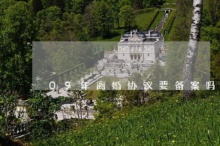 09年离婚协议要备案吗 09年离婚协议要备案吗