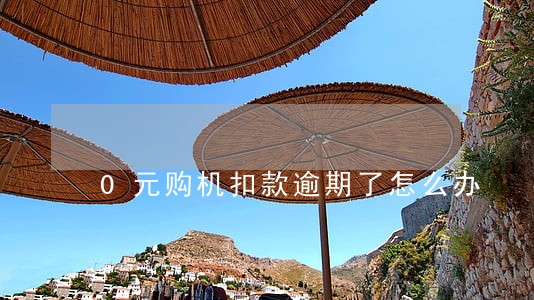 0元购机扣款逾期了怎么办 0元购机扣款逾期了怎么办