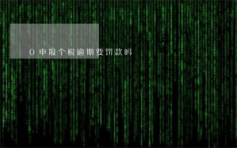 0申报个税逾期要罚款吗 0申报个税逾期要罚款吗