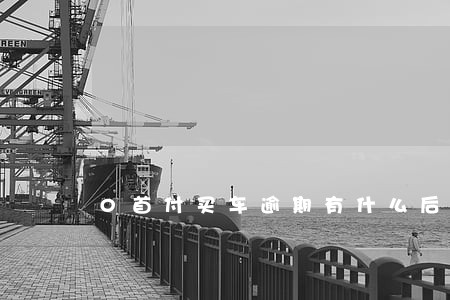 0首付买车逾期有什么后果 0首付买车逾期有什么后果