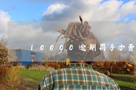 10000逾期罚多少费用
