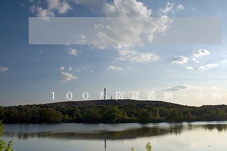100万贷款逾期一天的利息