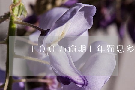 100万逾期1年罚息多少 100万逾期1年罚息多少