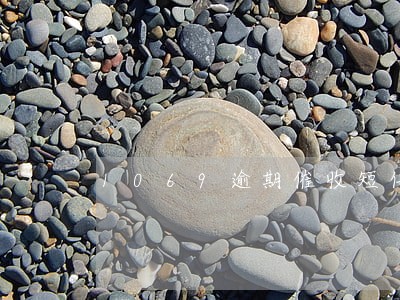 1069逾期催收短信模板 1069逾期催收短信模板