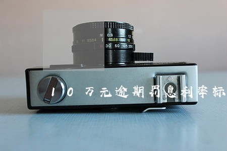 10万元逾期罚息利率标准 10万元逾期罚息利率标准