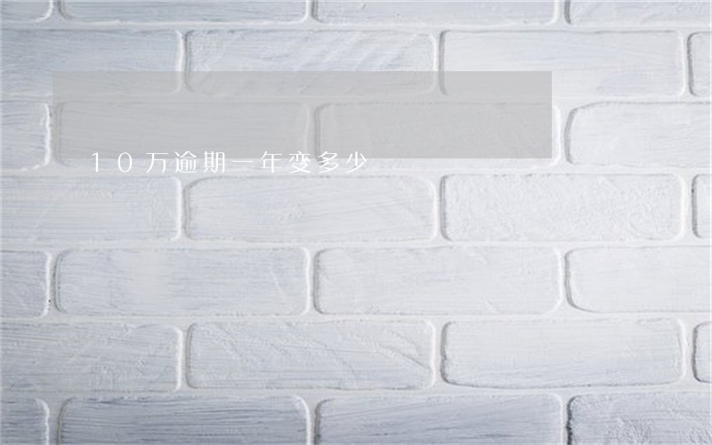 10万逾期一年变多少 10万逾期一年变多少