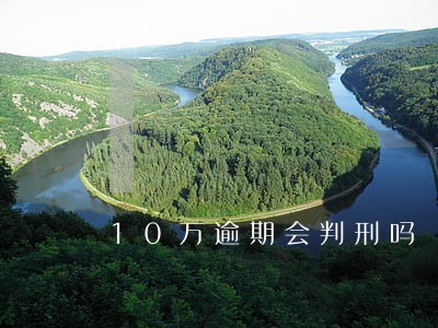 10万逾期会判刑吗 10万逾期会判刑吗