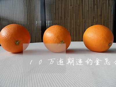 10万逾期违约金怎么算 10万逾期违约金怎么算