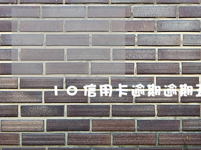10信用卡逾期逾期五年 10信用卡逾期逾期五年