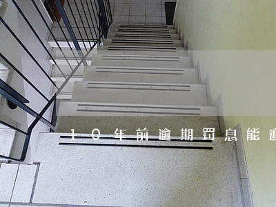 10年前逾期罚息能追回吗 10年前逾期罚息能追回吗