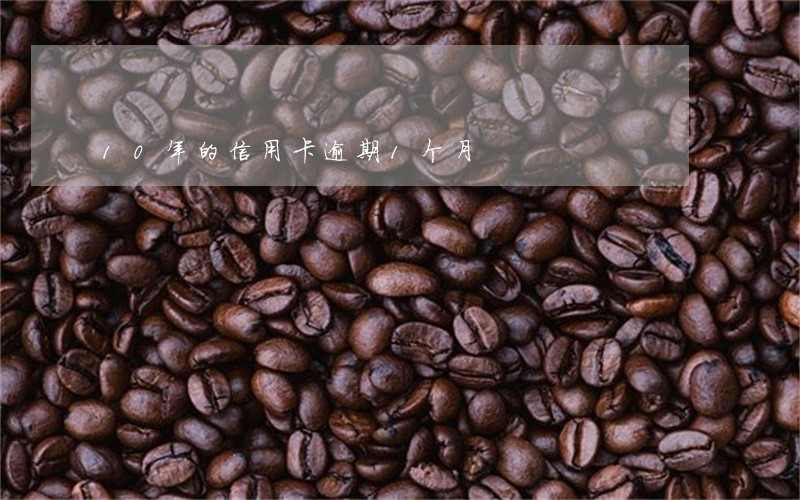 10年的信用卡逾期1个月 10年的信用卡逾期1个月