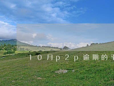 10月p2p逾期的平台 10月p2p逾期的平台