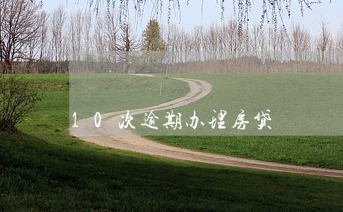 10次逾期办理房贷 10次逾期办理房贷