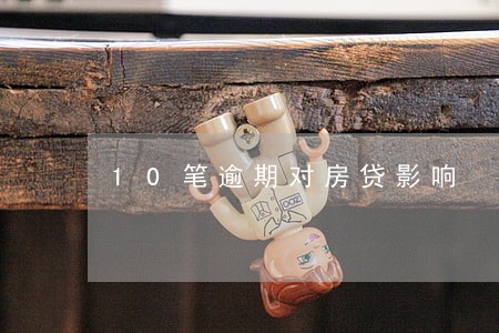 10笔逾期对房贷影响 10笔逾期对房贷影响