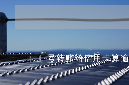 11号转账给信用卡算逾期吗 11号转账给信用卡算逾期吗