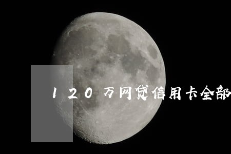 120万网贷信用卡全部逾期 120万网贷信用卡全部逾期