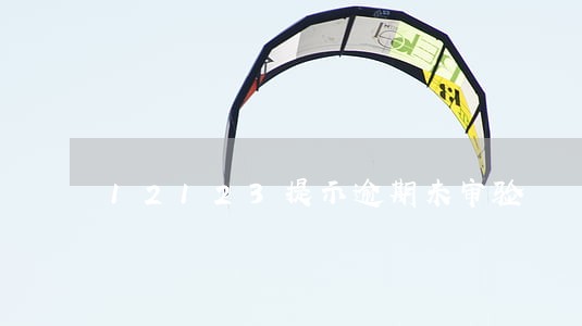 12123提示逾期未审验 12123提示逾期未审验