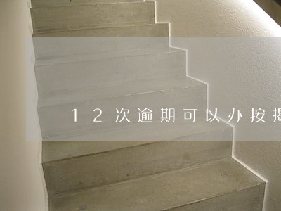 12次逾期可以办按揭贷款吗 12次逾期可以办按揭贷款吗