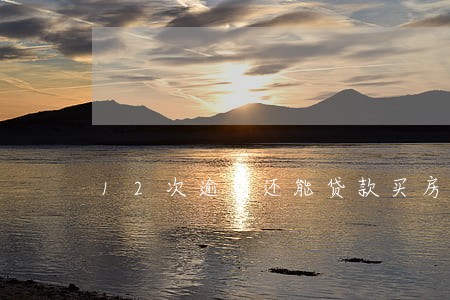 12次逾期还能贷款买房吗 12次逾期还能贷款买房吗