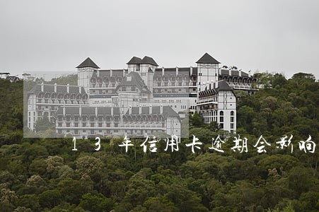 13年信用卡逾期会影响房贷吗 13年信用卡逾期会影响房贷吗