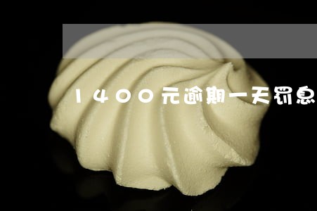 1400元逾期一天罚息100 1400元逾期一天罚息100