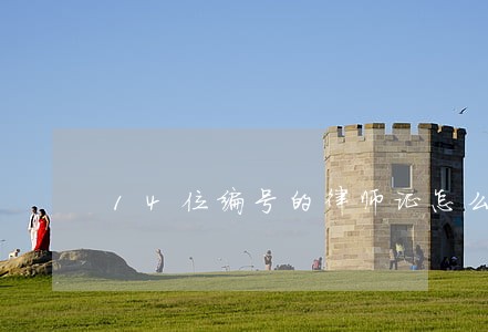 14位编号的律师证怎么看 14位编号的律师证怎么看