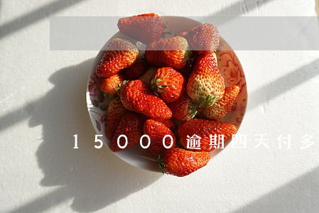 15000逾期四天付多少钱 15000逾期四天付多少钱