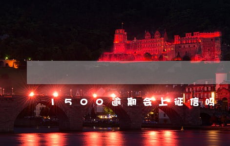 1500逾期会上征信吗 1500逾期会上征信吗