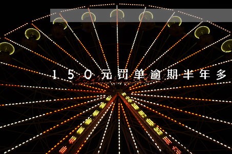 150元罚单逾期半年多少钱 150元罚单逾期半年多少钱