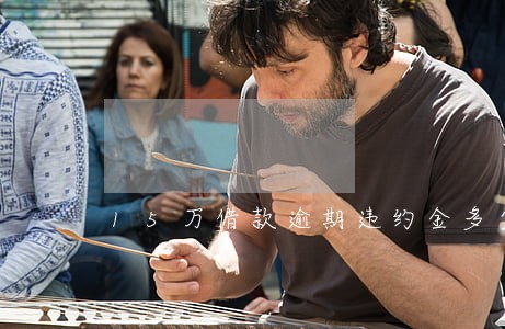 15万借款逾期违约金多少钱 15万借款逾期违约金多少钱