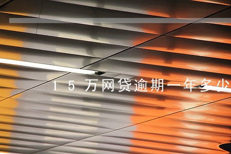 15万网贷逾期一年多少利息 15万网贷逾期一年多少利息