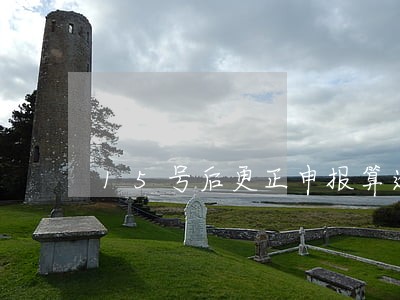 15号后更正申报算逾期吗 15号后更正申报算逾期吗