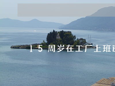 15周岁在工厂上班违法吗 15周岁在工厂上班违法吗
