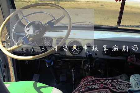 15日当天申报算逾期吗 15日当天申报算逾期吗
