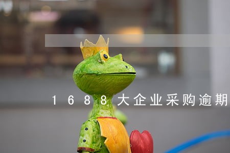 1688大企业采购逾期付款 1688大企业采购逾期付款