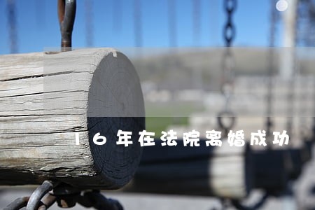 16年在法院离婚成功 16年在法院离婚成功