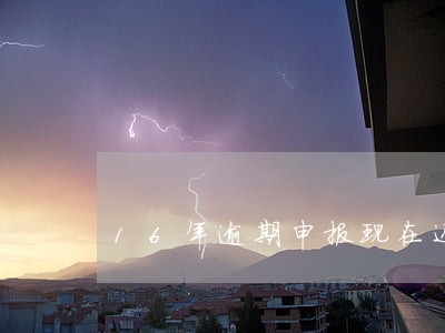 16年逾期申报现在还能查得到吗 16年逾期申报现在还能查得到吗