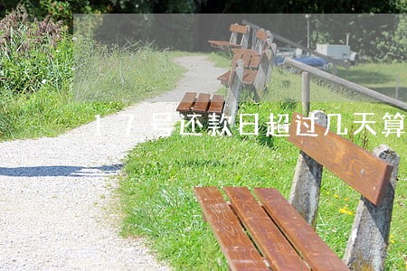 17号还款日超过几天算逾期 17号还款日超过几天算逾期
